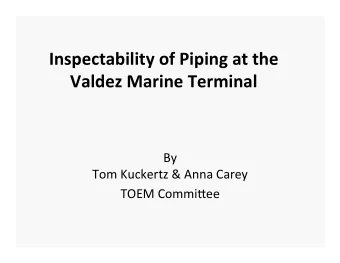 Inspectability of Piping at the  Valdez Marine Terminal  By  Tom Kuckertz &amp; Anna Carey  TOEM