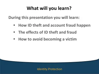 What will you learn?  During this presentation you will learn:  How ID theft and account fraud