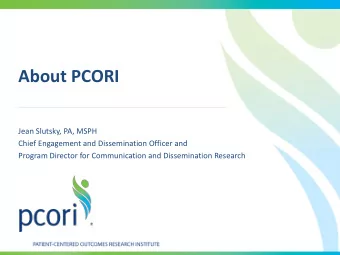 About PCORI  Jean Slutsky, PA, MSPH  Chief Engagement and Dissemination Officer and  Program