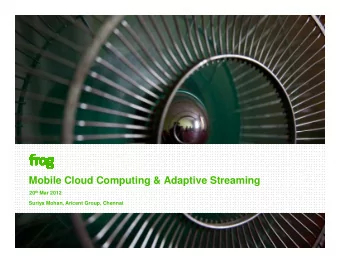 Mobile Cloud Computing &amp; Adaptive Streaming 20 th Mar 2012  Suriya Mohan, Aricent Group,