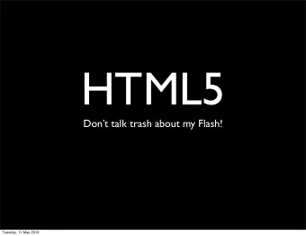 HTML5  Dont talk trash about my Flash!  Tuesday, 11 May 2010  What is HTML5?    HTML