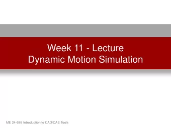 Dynamic Motion Simulation  ME 24-688 Introduction to CAD/CAE Tools  Lecture Topics  Dynamic