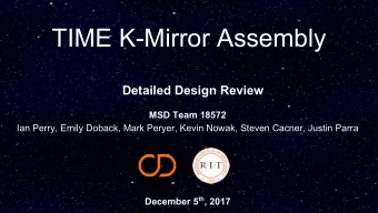 TIME K-Mirror Assembly  Detailed Design Review  MSD Team 18572  Ian Perry, Emily Doback, Mark