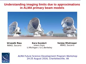 Understanding imaging limits due to approximations  in ALMA primary beam models  Urvashi Rau  Kara