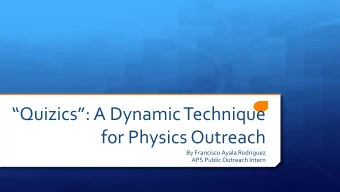 Quizics: A Dynamic Technique  for Physics Outreach  By Francisco Ayala Rodriguez  APS Public