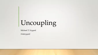 Uncoupling  Michael T. Nygard  @mtnygard  About the Speaker  Blog:  http://www.michaelnygard.com/