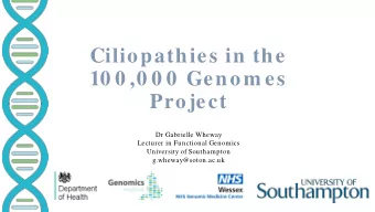 Ciliopathies in the  10 0 ,0 0 0  Genom es  Project  Dr Gabrielle Wheway  Lecturer in Functional