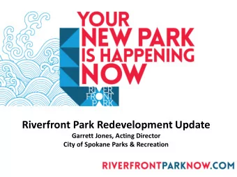 Riverfront Park Redevelopment Update  Garrett Jones, Acting Director  City of Spokane Parks &amp;