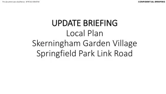 UPDATE E BRIEFING Local Plan Skerningham Garden Village Springfield Park Link Road  CONFID  IDENTIA