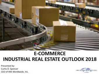 E-COMMERCE  INDUSTRIAL REAL ESTATE OUTLOOK 2018  Presented by:  Curtis D. Spencer  CEO of IMS