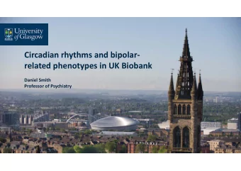 Circadian rhythms and bipolar  related phenotypes in UK Biobank Daniel Smith Professor of