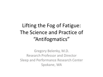 The Science and Practice of  Antifogmatics   Gregory Belenky, M.D.  Research Professor and