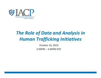 The Role of Data and Analysis in  Human Trafficking Initiatives  October 16, 2019  2:00PM