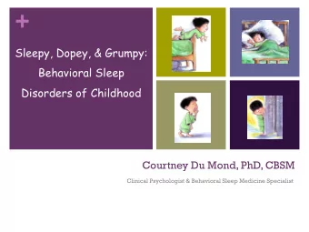 +  Sleepy, Dopey, &amp; Grumpy:  Behavioral Sleep  Disorders of Childhood  Courtney Du Mond, PhD,