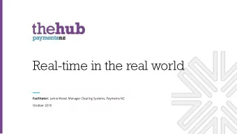 Real-time in the real world Facilitator: Jamie Wood, Manager Clearing Systems, Payments NZ  October