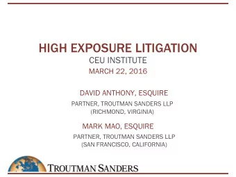 HIGH EXPOSURE LITIGATION  CEU INSTITUTE  MARCH 22, 2016  DAVID ANTHONY, ESQUIRE  PARTNER, TROUTMAN