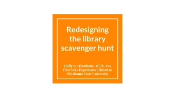 Redesigning  the library  scavenger hunt  Holly Luetkenhaus, MLIS, MA  First Year Experience