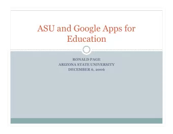 ASU and Google Apps for  Education  RONALD PAGE  ARIZONA STATE UNIVERSITY  DECEMBER 6, 2006  Agenda