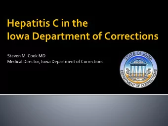 Hepatitis C in the  Iowa Department of Corrections  Steven M. Cook MD  Medical Director, Iowa