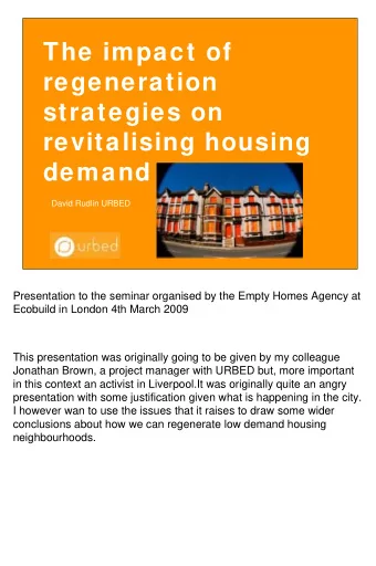 The impact of  regeneration  strategies on  revitalising housing  demand  David Rudlin URBED