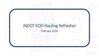 INDO  DOT EOD  D Hauling Refresher  Febr  ebruary 201  2018  Pur  urpose:  se:  To di  discuss c