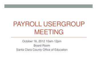 PAYROLL USERGROUP  MEETING  October 16, 2012 10am-12pm  Board Room  Santa Clara County Office of