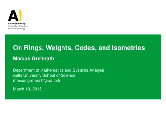 On Rings, Weights, Codes, and Isometries  Marcus Greferath  Department of Mathematics and Systems
