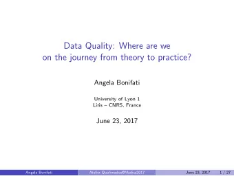 Data Quality: Where are we  on the journey from theory to practice?  Angela Bonifati  University of