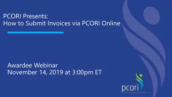 PCORI Presents:  How to Submit Invoices via PCORI Online  Awardee Webinar  November 14, 2019 at
