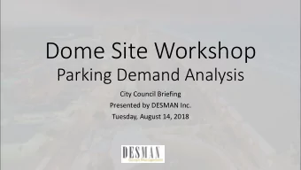 Dome Site Workshop  Parking Demand Analysis  City Council Briefing  Presented by DESMAN Inc.