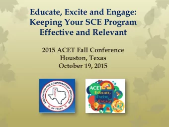 Educate, Excite and Engage:  Keeping Your SCE Program  Effective and Relevant  2015 ACET Fall
