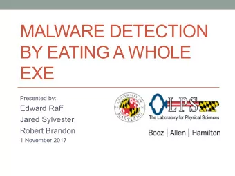 MALWARE DETECTION  BY EATING A WHOLE  EXE  Presented by:  Edward Raff  Jared Sylvester  Robert