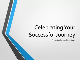 Celebrating Your  Successful Journey  Preparing for the Next Steps  What are we doing today?