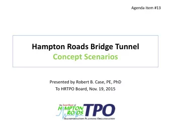 Hampton Roads Bridge Tunnel  Concept Scenarios  Presented by Robert B. Case, PE, PhD  To HRTPO