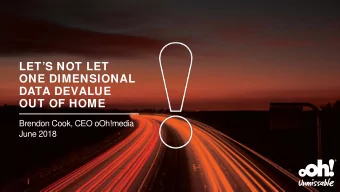 LETS NOT LET  ONE DIMENSIONAL  DATA DEVALUE  OUT OF HOME  Brendon Cook, CEO oOh!media  June 2018