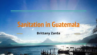 Sanitation in Guatemala  Brittany Zarda  Patanatic, Guatemala  Background Information  Guatemala is