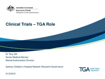 Clinical Trials  TGA Role  Dr Tony Gill  Senior Medical Adviser,  Market Authorisation Division