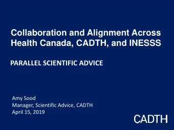 Collaboration and Alignment Across  Health Canada, CADTH, and INESSS  PARALLEL SCIENTIFIC ADVICE