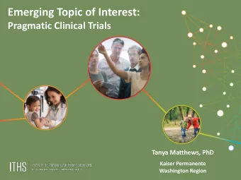 Emerging Topic of Interest:  Pragmatic Clinical Trials  Tanya Matthews, PhD  Kaiser Permanente