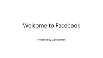 Welcome to Facebook  Presented by Suzi Huisman  PRESENTATION GUIDELINES  No cell phones, please