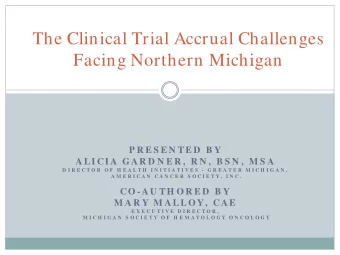 The Clinical Trial Accrual Challenges  Facing Northern Michigan  P R E S E N TE D  B Y  A LI CI A