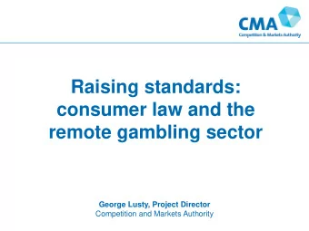 Raising standards:  consumer law and the  remote gambling sector  George Lusty, Project Director