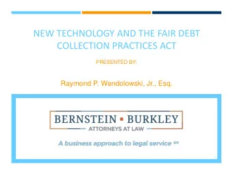 COLLECTION PRACTICES ACT  PRESENTED BY:  Raymond P. Wendolowski, Jr., Esq.  1  Fair  Debt