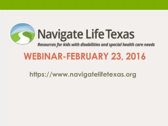 WEBINAR-FEBRUARY 23, 2016  https://www.navigatelifetexas.org  A Website to  Inform and  Empower