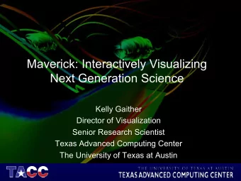 Maverick: Interactively Visualizing  Next Generation Science  Kelly Gaither  Director of