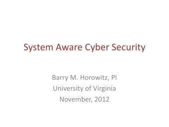 System Aware Cyber Security  Barry M. Horowitz, PI  University of Virginia  November, 2012  System