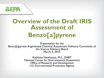 Overview of the Draft IRIS  Assessment of  Benzo[a]pyrene  Presentation for the  Benzo[a]pyrene