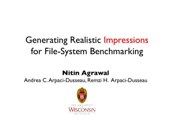 Generating Realistic Impressions for File-System Benchmarking Nitin Agrawal Andrea C.
