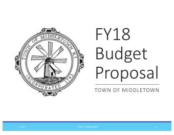 FY18  Budget  Proposal  TOWN OF MIDDLETOWN  4/4/17  TOWN OF MIDDLETOWN  1  FY18 Budget Proposal