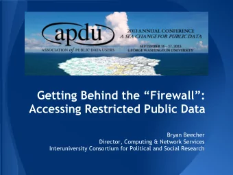 Getting Behind the Firewall:  Accessing Restricted Public Data  Bryan Beecher  Director,